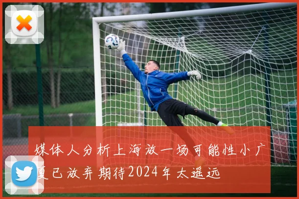 媒体人分析上海放一场可能性小广厦已放弃期待2024年太遥远