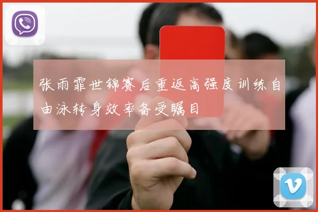 张雨霏世锦赛后重返高强度训练自由泳转身效率备受瞩目
