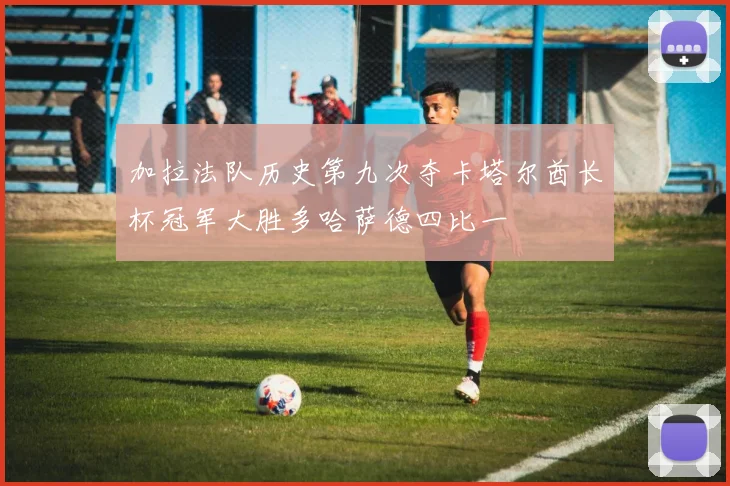 加拉法队历史第九次夺卡塔尔酋长杯冠军大胜多哈萨德四比一