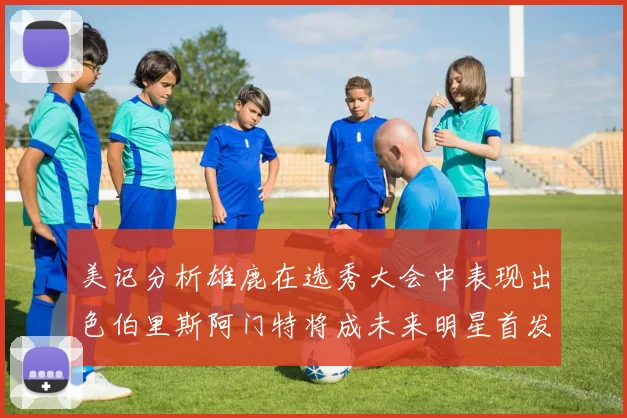 美记分析雄鹿在选秀大会中表现出色伯里斯阿门特将成未来明星首发