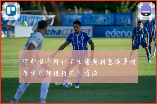 阿斯报导拜仁不出售奥利塞球员将与俱乐部进行深入商谈