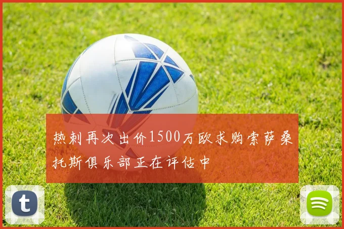 热刺再次出价1500万欧求购索萨桑托斯俱乐部正在评估中