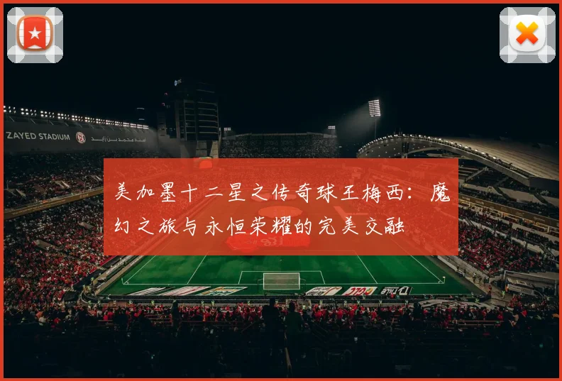 美加墨十二星之传奇球王梅西：魔幻之旅与永恒荣耀的完美交融