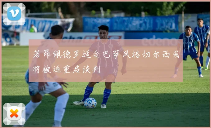 若昂佩德罗适合巴萨风格切尔西或将被迫重启谈判