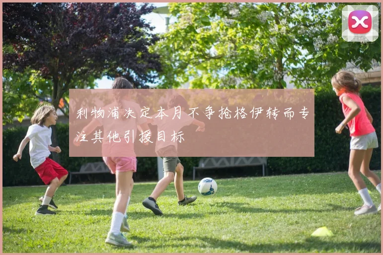 利物浦决定本月不争抢格伊转而专注其他引援目标