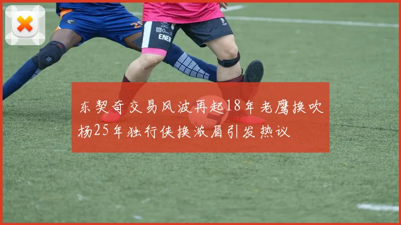 东契奇交易风波再起18年老鹰换吹杨25年独行侠换浓眉引发热议