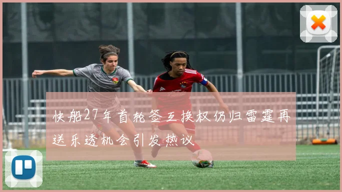 快船27年首轮签互换权仍归雷霆再送乐透机会引发热议