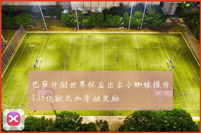 巴萨计划世界杯后出击小蜘蛛报价135亿欧元加浮动奖励